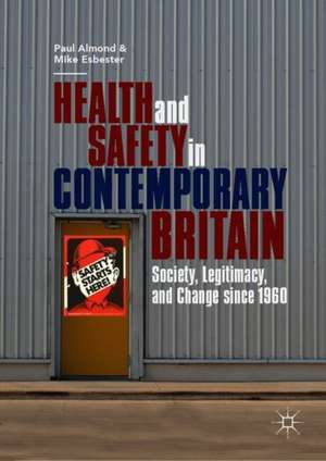 Health and Safety in Contemporary Britain: Society, Legitimacy, and Change since 1960 de Paul Almond