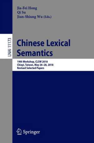 Chinese Lexical Semantics: 19th Workshop, CLSW 2018, Chiayi, Taiwan, May 26–28, 2018, Revised Selected Papers de Jia-Fei Hong