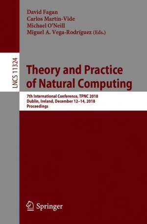 Theory and Practice of Natural Computing: 7th International Conference, TPNC 2018, Dublin, Ireland, December 12–14, 2018, Proceedings de David Fagan