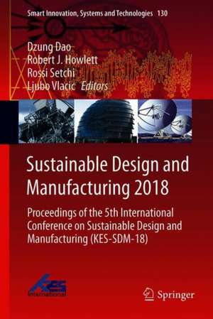 Sustainable Design and Manufacturing 2018: Proceedings of the 5th International Conference on Sustainable Design and Manufacturing (KES-SDM-18) de Dzung Dao