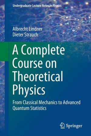 A Complete Course on Theoretical Physics: From Classical Mechanics to Advanced Quantum Statistics de Albrecht Lindner