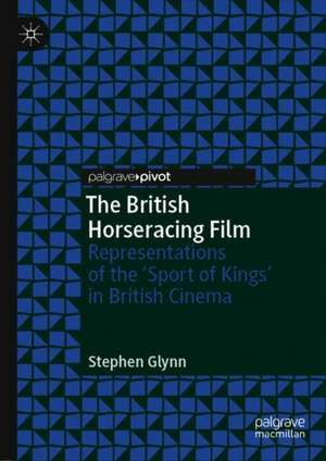 The British Horseracing Film: Representations of the ‘Sport of Kings’ in British Cinema de Stephen Glynn