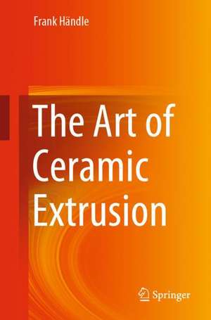 The Art of Ceramic Extrusion de Frank Händle