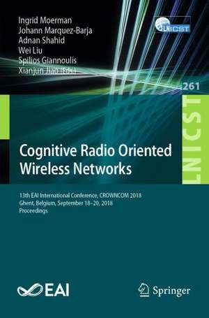 Cognitive Radio Oriented Wireless Networks: 13th EAI International Conference, CROWNCOM 2018, Ghent, Belgium, September 18–20, 2018, Proceedings de Ingrid Moerman