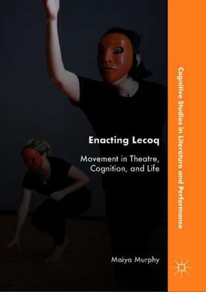 Enacting Lecoq: Movement in Theatre, Cognition, and Life de Maiya Murphy