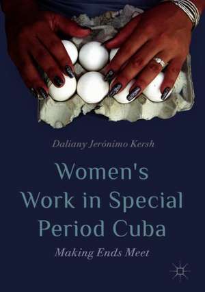 Women’s Work in Special Period Cuba: Making Ends Meet de Daliany Jerónimo Kersh