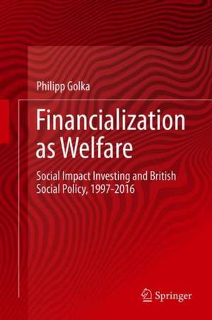 Financialization as Welfare: Social Impact Investing and British Social Policy, 1997-2016 de Philipp Golka