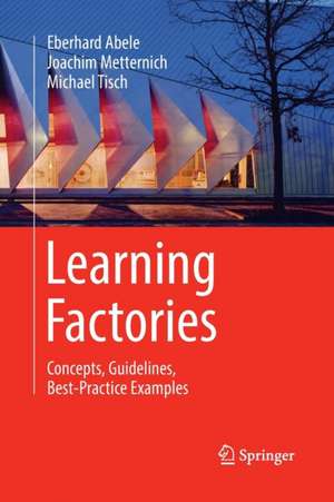 Learning Factories: Concepts, Guidelines, Best-Practice Examples de Eberhard Abele