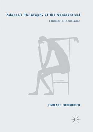 Adorno’s Philosophy of the Nonidentical: Thinking as Resistance de Oshrat C. Silberbusch