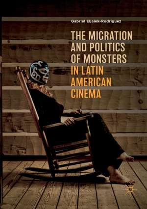 The Migration and Politics of Monsters in Latin American Cinema de Gabriel Eljaiek-Rodríguez