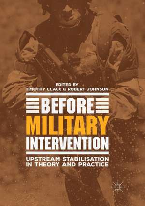 Before Military Intervention: Upstream Stabilisation in Theory and Practice de Timothy Clack