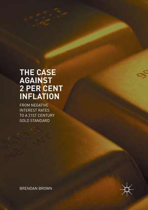 The Case Against 2 Per Cent Inflation: From Negative Interest Rates to a 21st Century Gold Standard de Brendan Brown