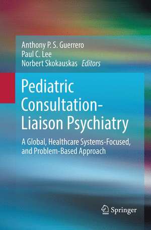 Pediatric Consultation-Liaison Psychiatry: A Global, Healthcare Systems-Focused, and Problem-Based Approach de Anthony P. S. Guerrero