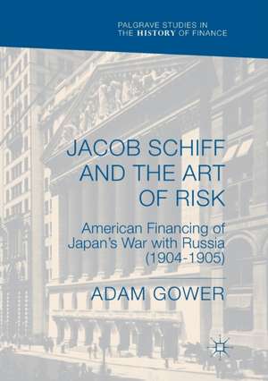 Jacob Schiff and the Art of Risk: American Financing of Japan's War with Russia (1904-1905) de Adam Gower