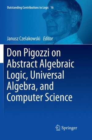 Don Pigozzi on Abstract Algebraic Logic, Universal Algebra, and Computer Science de Janusz Czelakowski