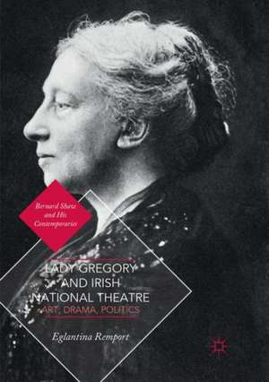 Lady Gregory and Irish National Theatre: Art, Drama, Politics de Eglantina Remport