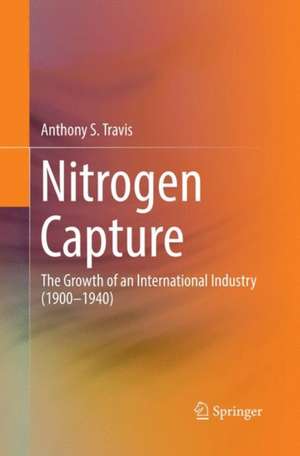 Nitrogen Capture: The Growth of an International Industry (1900–1940) de Anthony S. Travis