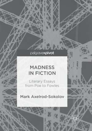 Madness in Fiction: Literary Essays from Poe to Fowles de Mark Axelrod-Sokolov