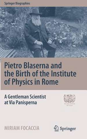 Pietro Blaserna and the Birth of the Institute of Physics in Rome: A Gentleman Scientist at Via Panisperna de Miriam Focaccia