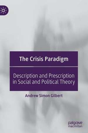 The Crisis Paradigm: Description and Prescription in Social and Political Theory de Andrew Simon Gilbert