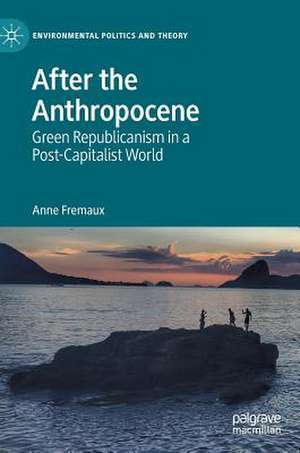 After the Anthropocene: Green Republicanism in a Post-Capitalist World de Anne Fremaux