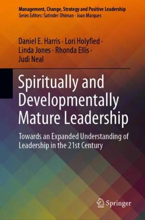 Spiritually and Developmentally Mature Leadership: Towards an Expanded Understanding of Leadership in the 21st Century de Daniel E. Harris