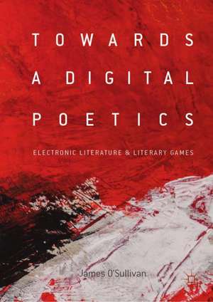 Towards a Digital Poetics: Electronic Literature & Literary Games de James O'Sullivan