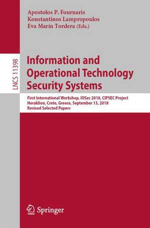 Information and Operational Technology Security Systems: First International Workshop, IOSec 2018, CIPSEC Project, Heraklion, Crete, Greece, September 13, 2018, Revised Selected Papers de Apostolos P. Fournaris