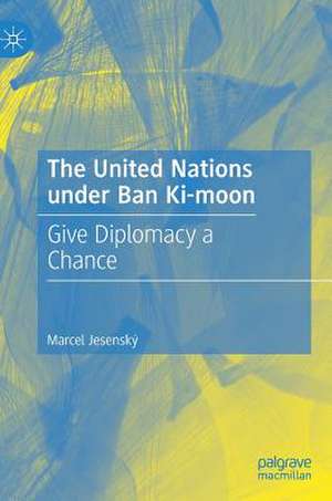 The United Nations under Ban Ki-moon: Give Diplomacy a Chance de Marcel Jesenský