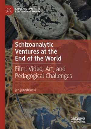 Schizoanalytic Ventures at the End of the World: Film, Video, Art, and Pedagogical Challenges de jan jagodzinski