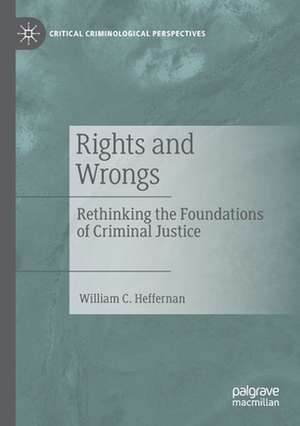 Rights and Wrongs: Rethinking the Foundations of Criminal Justice de William C. Heffernan