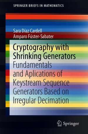 Cryptography with Shrinking Generators: Fundamentals and Applications of Keystream Sequence Generators Based on Irregular Decimation de Sara Díaz Cardell