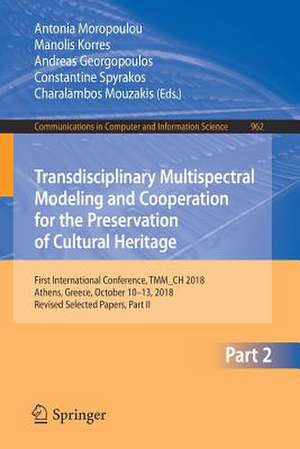 Transdisciplinary Multispectral Modeling and Cooperation for the Preservation of Cultural Heritage: First International Conference, TMM_CH 2018, Athens, Greece, October 10–13, 2018, Revised Selected Papers, Part II de Antonia Moropoulou