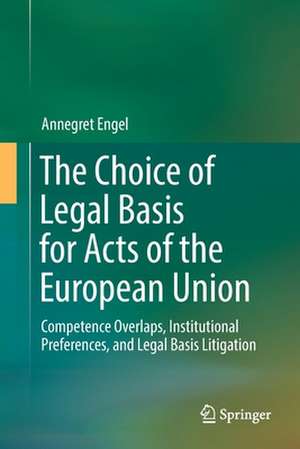 The Choice of Legal Basis for Acts of the European Union: Competence Overlaps, Institutional Preferences, and Legal Basis Litigation de Annegret Engel