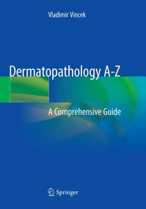 Dermatopathology A-Z: A Comprehensive Guide de Vladimir Vincek