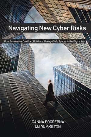 Navigating New Cyber Risks: How Businesses Can Plan, Build and Manage Safe Spaces in the Digital Age de Ganna Pogrebna