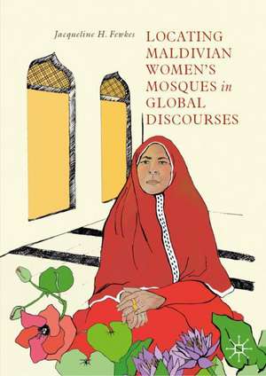 Locating Maldivian Women’s Mosques in Global Discourses de Jacqueline H. Fewkes