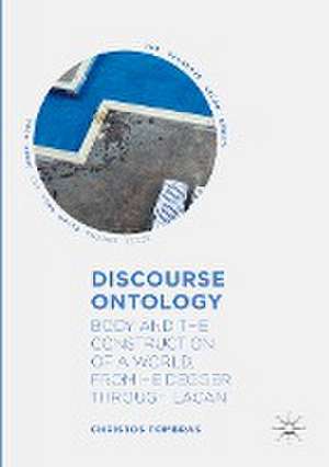 Discourse Ontology: Body and the Construction of a World, from Heidegger through Lacan de Christos Tombras