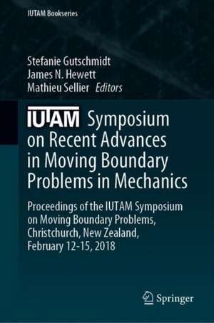 IUTAM Symposium on Recent Advances in Moving Boundary Problems in Mechanics: Proceedings of the IUTAM Symposium on Moving Boundary Problems, Christchurch, New Zealand, February 12-15, 2018 de Stefanie Gutschmidt