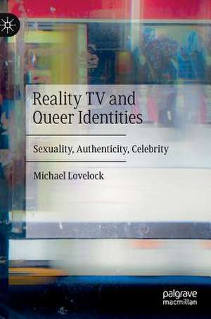 Reality TV and Queer Identities: Sexuality, Authenticity, Celebrity de Michael Lovelock