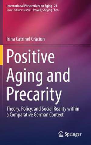 Positive Aging and Precarity: Theory, Policy, and Social Reality within a Comparative German Context de Irina Catrinel Crăciun