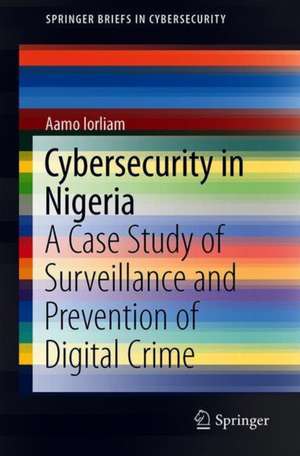 Cybersecurity in Nigeria: A Case Study of Surveillance and Prevention of Digital Crime de Aamo Iorliam