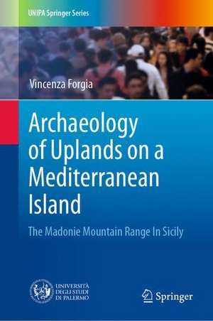 Archaeology of Uplands on a Mediterranean Island: The Madonie Mountain Range In Sicily de Vincenza Forgia