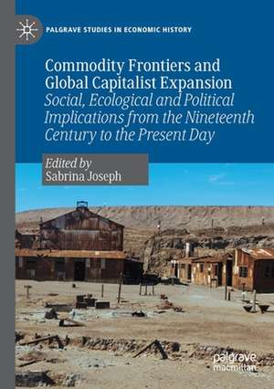 Commodity Frontiers and Global Capitalist Expansion: Social, Ecological and Political Implications from the Nineteenth Century to the Present Day de Sabrina Joseph