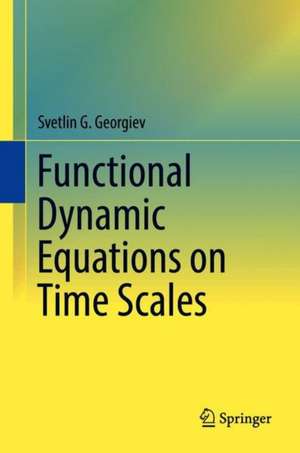 Functional Dynamic Equations on Time Scales de Svetlin G. Georgiev