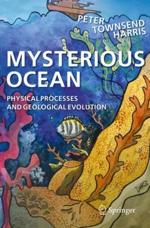 Mysterious Ocean: Physical Processes and Geological Evolution de Peter Townsend Harris