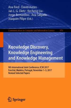 Knowledge Discovery, Knowledge Engineering and Knowledge Management: 9th International Joint Conference, IC3K 2017, Funchal, Madeira, Portugal, November 1-3, 2017, Revised Selected Papers de Ana Fred