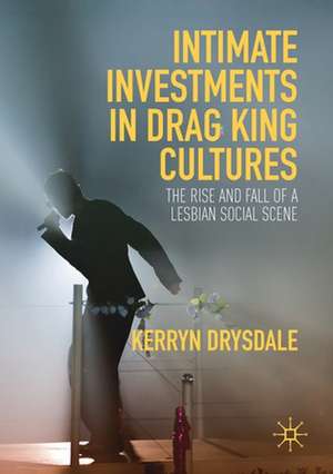 Intimate Investments in Drag King Cultures: The Rise and Fall of a Lesbian Social Scene de Kerryn Drysdale