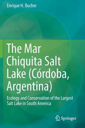 The Mar Chiquita Salt Lake (Córdoba, Argentina): Ecology and Conservation of the Largest Salt Lake in South America de Enrique H. Bucher