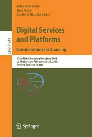 Digital Services and Platforms. Considerations for Sourcing: 12th Global Sourcing Workshop 2018, La Thuile, Italy, February 21–24, 2018, Revised Selected Papers de Julia Kotlarsky